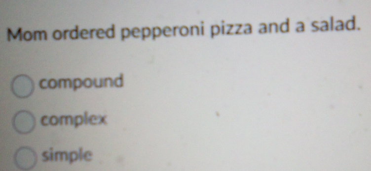 Mom ordered pepperoni pizza and a salad.
compound
complex
simple