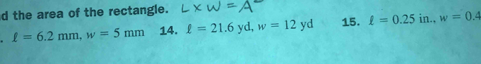 the area of the rectangle. 
. ell =6.2mm, w=5mm 14. ell =21.6 V d, w=12yd 15. ell =0.25in., w=0.4