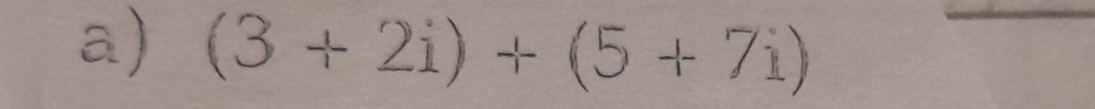 (3+2i)+(5+7i) _