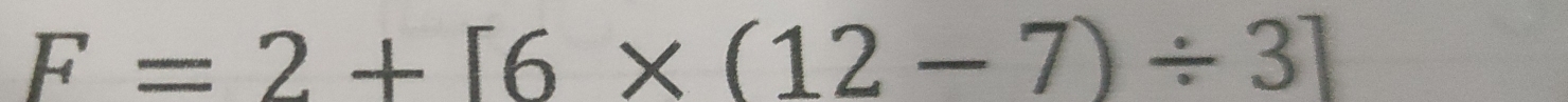 F=2+[6* (12-7)/ 3]