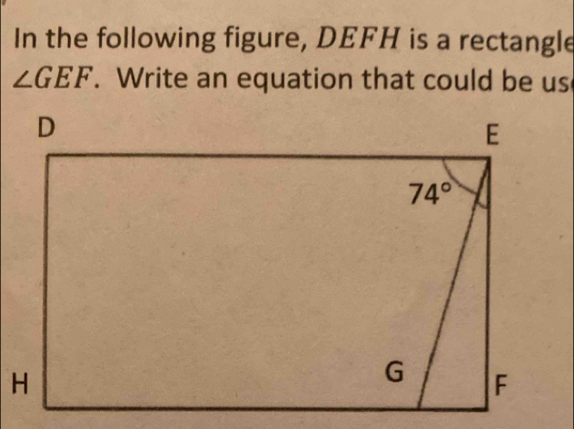 In the following figure, DEFH is a rectangle
∠ GEF. Write an equation that could be us