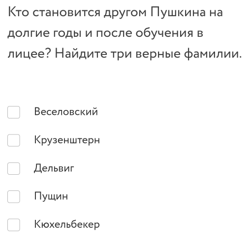 Κτо становиτся другом Πушκина на
долгие годы и после обучения в
лицее? Найдите τри верные φамилии.
Веселовский
Крузенштерн
Дельвиг
Пушин
Кюхельбекер