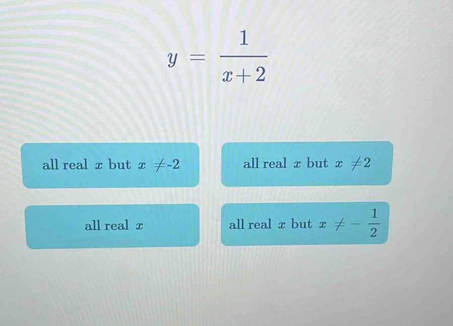 y= 1/x+2 
all real x but x!= -2 all real x but x!= 2
all real x all real x but x!= - 1/2 