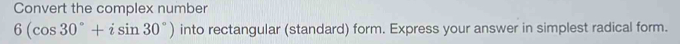 Convert the complex number
6(cos 30°+isin 30°) into rectangular (standard) form. Express your answer in simplest radical form.