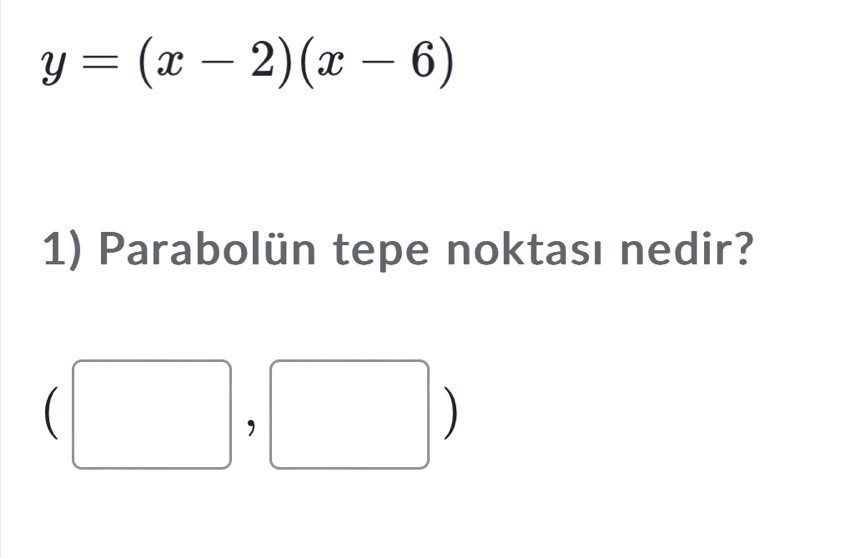 y=(x-2)(x-6)
1) Parabolün tepe noktası nedir? 
,