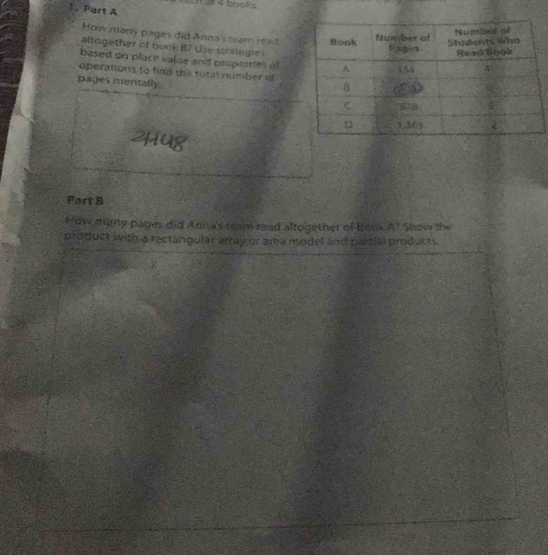 3 4 books 
1、 Part A 
How many pages did Anna's team read 
alto gether of boo k B 7 U s ta i 
based on place value and propertles of 
operations to find the total number of 
pages mentally. 
Part B 
Hdw many pages did Anna's team read altogether of book A^7 Show the 
product with a rectangular array or area model and partial products.