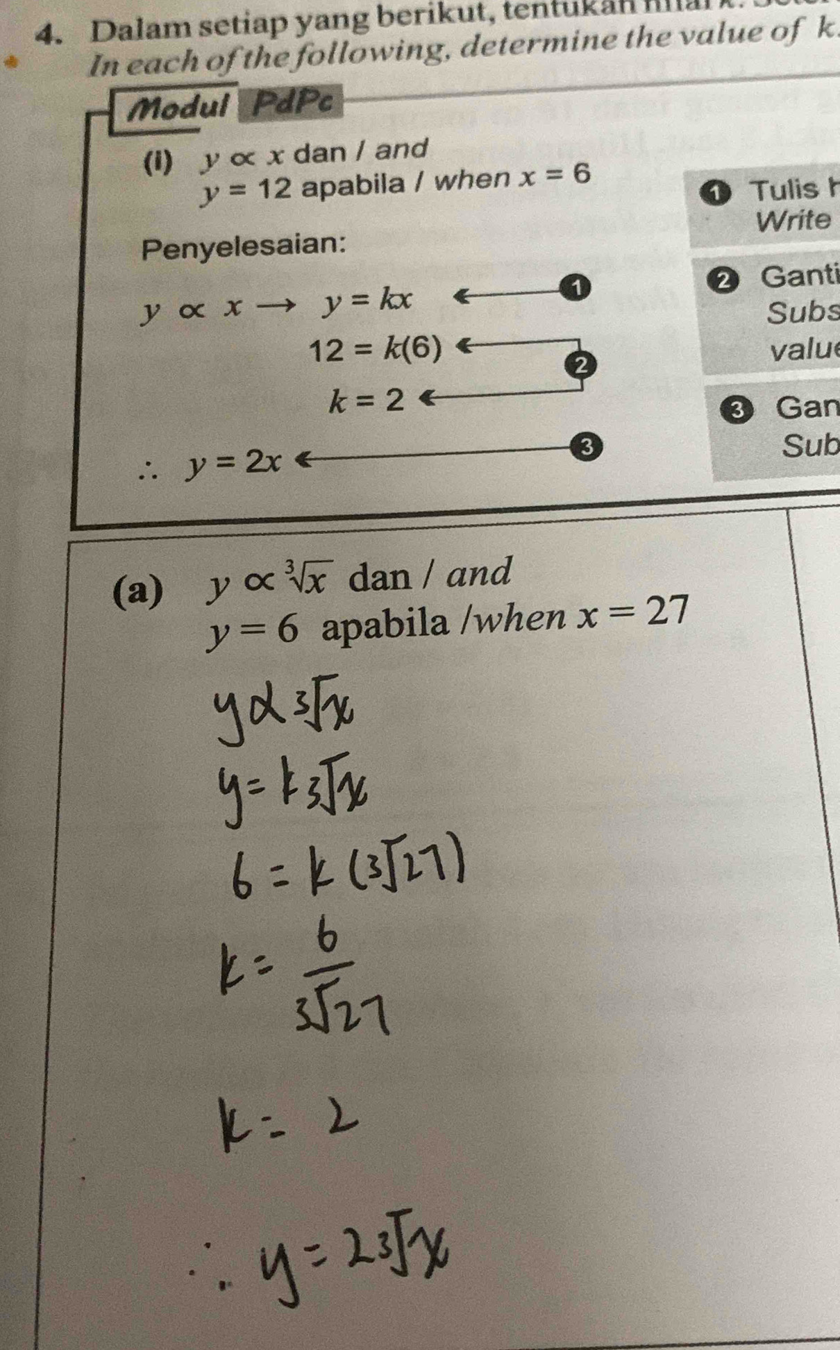 Dalam setiap yang berikut, tentukan ma 
In each of the following, determine the value of k. 
Modul PdPc 
(i) y∝ x dan / and
y=12 apabila / when x=6
1 Tulis h
Write 
Penyelesaian: 
② Ganti
yalpha x y=kx
Subs
12=k(6) valu 
2
k=2
③ Gan 
∴ y=2x
Sub 
(a) y∝ sqrt[3](x) dan / and
y=6 apabila /when x=27