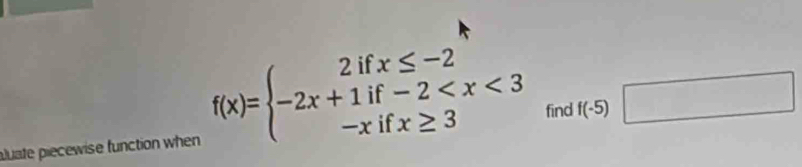 f(x)=beginarrayl 2ifx≤ -2 -2x+1if-2 find
uate piecewise function when f(-5) □