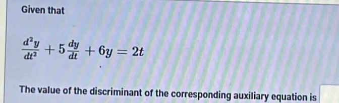 Given that
 d^2y/dt^2 +5 dy/dt +6y=2t
The value of the discriminant of the corresponding auxiliary equation is frac 