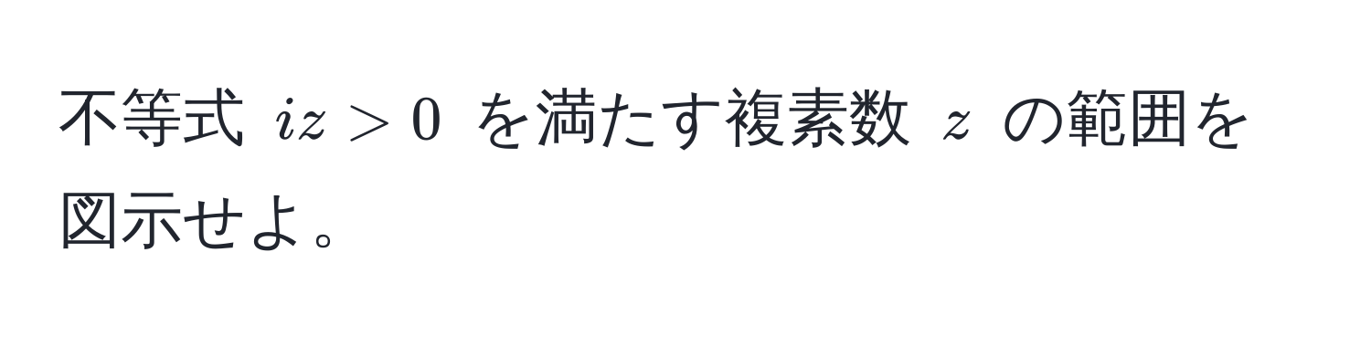 不等式 $iz > 0$ を満たす複素数 $z$ の範囲を図示せよ。