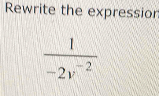 Rewrite the expression
 1/-2v^(-2) 