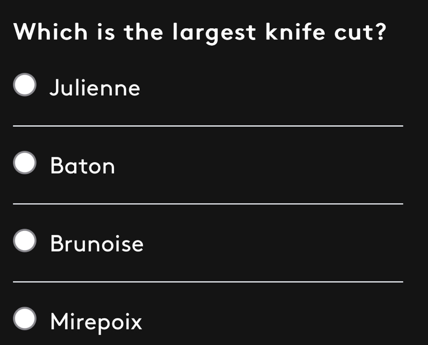 Which is the largest knife cut?
Julienne
_
Baton
_
_
Brunoise
_
Mirepoix