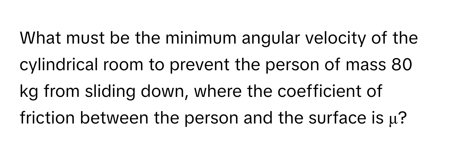 What must be the minimum angular velocity of the cylindrical room to prevent the person of mass 80 kg from sliding down, where the coefficient of friction between the person and the surface is μ?