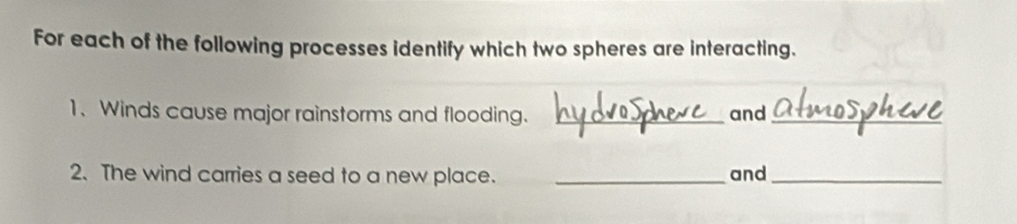 For each of the following processes identify which two spheres are interacting. 
1、Winds cause major rainstorms and flooding. _and_ 
2. The wind carries a seed to a new place. _and_