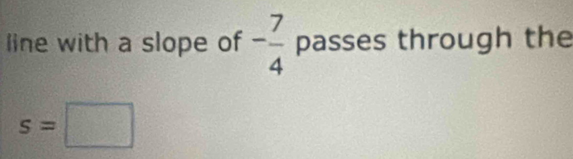 line with a slope of - 7/4  passes through the
s=□