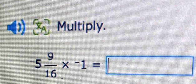 XA Multiply.
-5 9/16 * -1=□