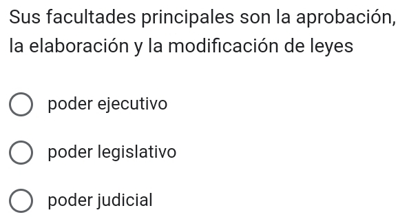 Sus facultades principales son la aprobación,
la elaboración y la modificación de leyes
poder ejecutivo
poder legislativo
poder judicial