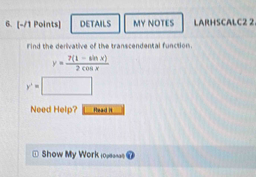 DETAILS MY NOTES LARHSCALC2 2 
Find the derivative of the transcendental function.
y'= (7(1-sin x))/2cos x 
y^3=□
Need Help? Read it 
* Show My Work (Options 7