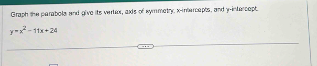 Graph the parabola and give its vertex, axis of symmetry, x-intercepts, and y-intercept.
y=x^2-11x+24