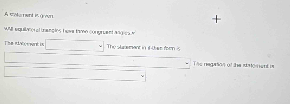 A statement is given. 
+ 
All equilateral trangles have three congruent angles." 
The statement is The statement in if-then form is 
The negation of the statement is