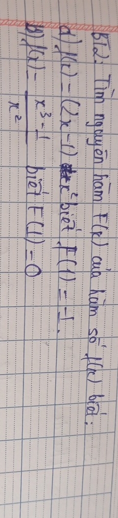 BT2. Tinm ngayēn ham F(k) cub ham sb f(x) blāi: 
d f(x)=(2x-1)x^2 biet F(1)=-1
D f(x)= (x^3-1)/x^2  biei F(1)=0