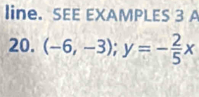 line. SEE EXAMPLES 3 A 
20. (-6,-3); y=- 2/5 x