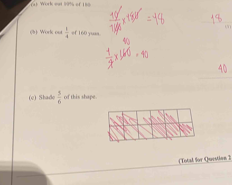 Work out 10% of 180
(1) 
(b) Work out  1/4  of 160 yuan. 
(c) Shade  5/6  of this shape. 
(Total for Question 2