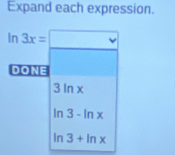 Expand each expression.
ln 3x=□
DONE
3ln x
ln 3-ln x
ln 3+ln x