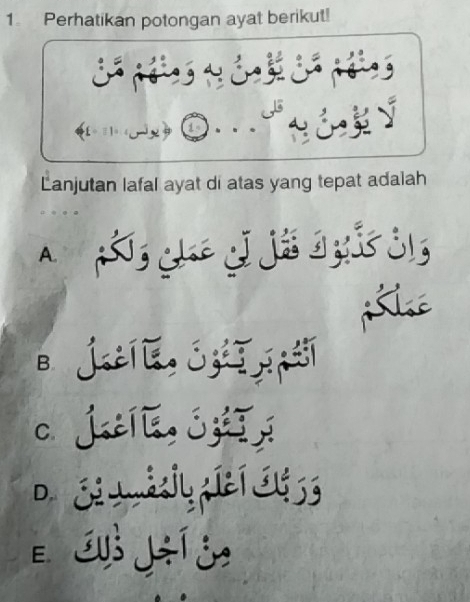 Perhatikan potongan ayat berikut!
41 1
Lanjutan lafal ayat di atas yang tepat adalah
A. j cke jī já ag i j1s
B.
c.jtl[é, jzé;
D.
E E