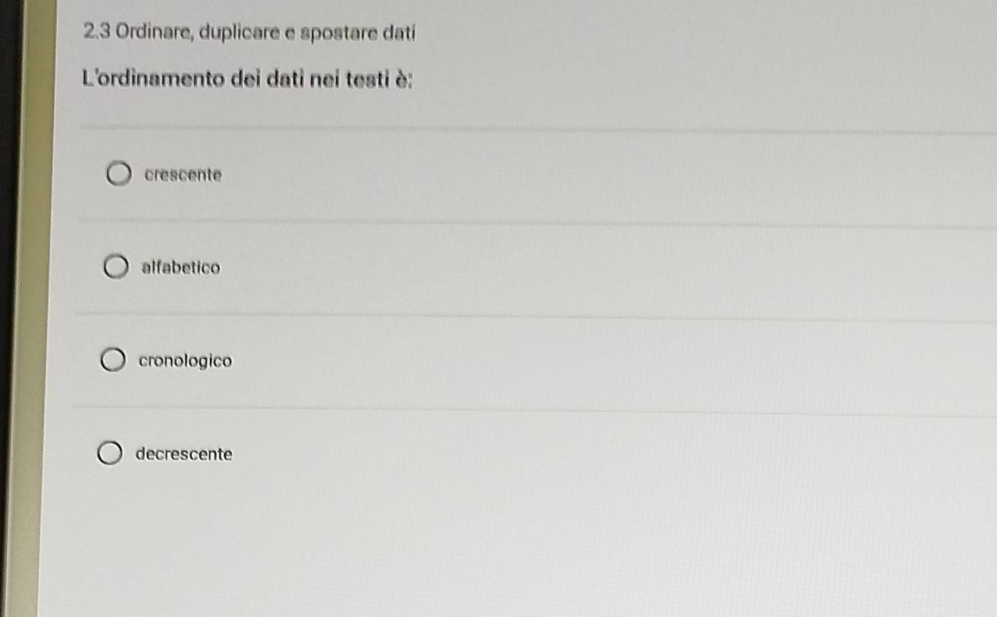 2.3 Ordinare, duplicare e spostare dati
L'ordinamento dei dati nei testi è:
crescente
alfabetico
cronologico
decrescente
