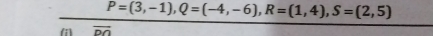 P=(3,-1), Q=(-4,-6), R=(1,4), S=(2,5)
vector DO