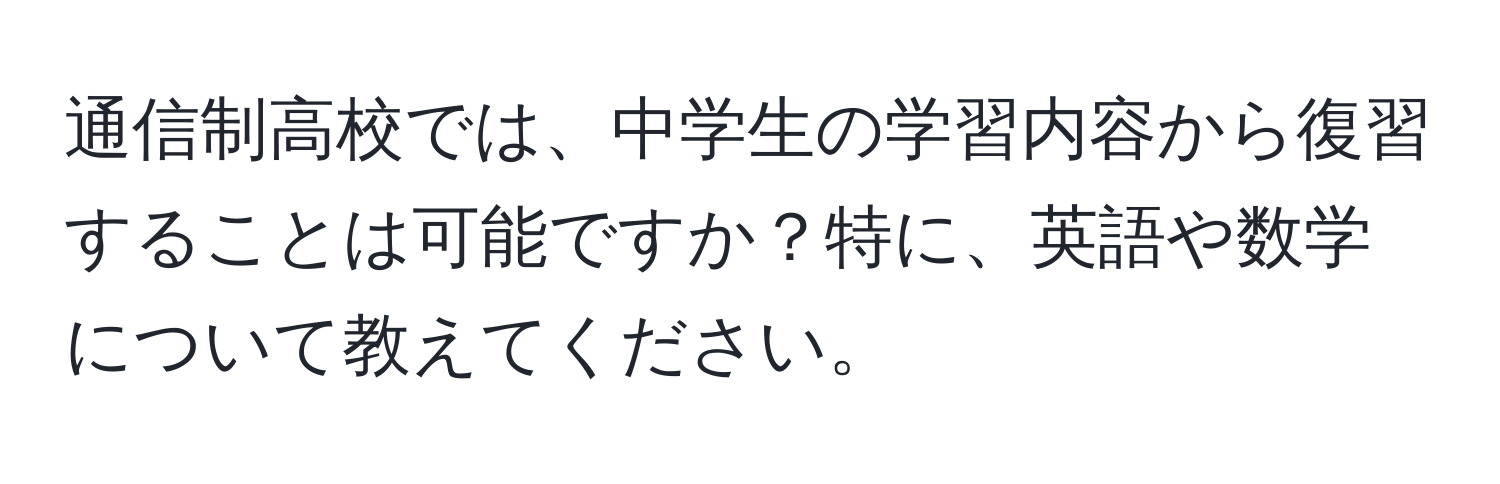 通信制高校では、中学生の学習内容から復習することは可能ですか？特に、英語や数学について教えてください。