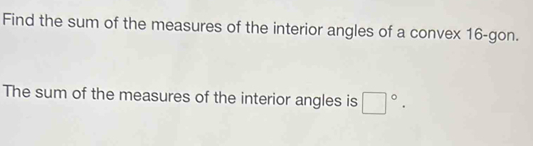 Find the sum of the measures of the interior angles of a convex 16 -gon. 
The sum of the measures of the interior angles is □°.