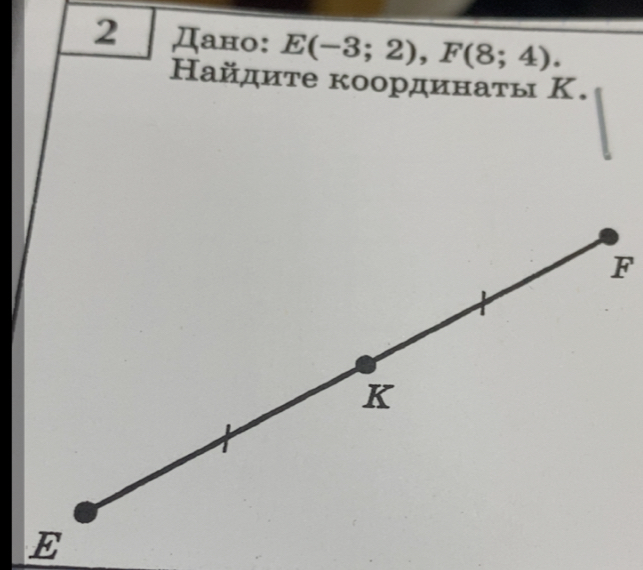 2 дано: E(-3;2), F(8;4). 
Ηайдите координаτы Κ.