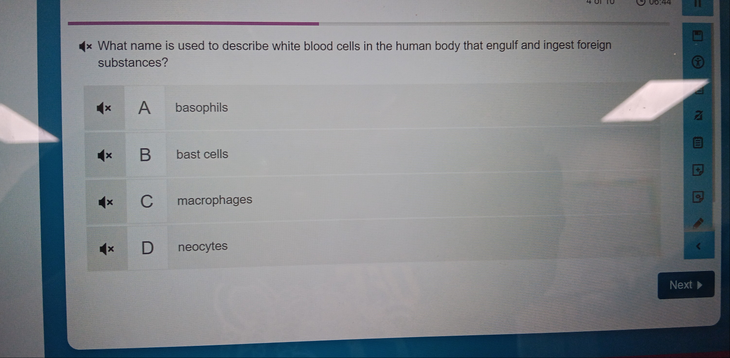 What name is used to describe white blood cells in the human body that engulf and ingest foreign
substances?
A basophils
B bast cells
C macrophages
neocytes
Next