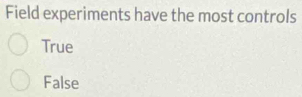 Field experiments have the most controls
True
False