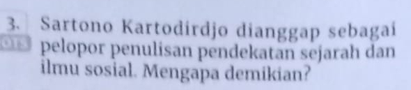 Sartono Kartodírdjo dianggap sebagaí 
pelopor penulisan pendekatan sejarah dan 
ilmu sosial. Mengapa demikian?