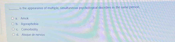 is the appearance of multiple, simultaneous psychological disorders in the same person.
a. Amok
b， Agoraphobia
c. Comorbidity
d. Ataque de nervios