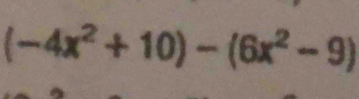 (-4x^2+10)-(6x^2-9)