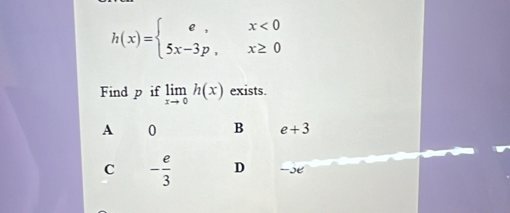 h(x)=beginarrayl e,x<0 5x-3p,x≥ 0endarray.
Find p if limlimits _xto 0h(x) exists.
A 0
B e+3
C - e/3 
D se