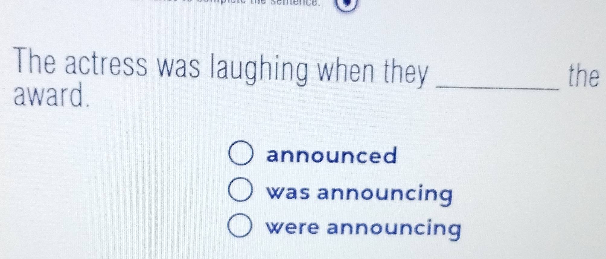 The actress was laughing when they _the
award.
announced
was announcing
were announcing