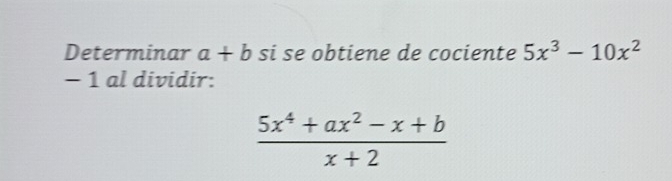 Determinar a+b si se obtiene de cociente 5x^3-10x^2
- 1 al dividir:
 (5x^4+ax^2-x+b)/x+2 