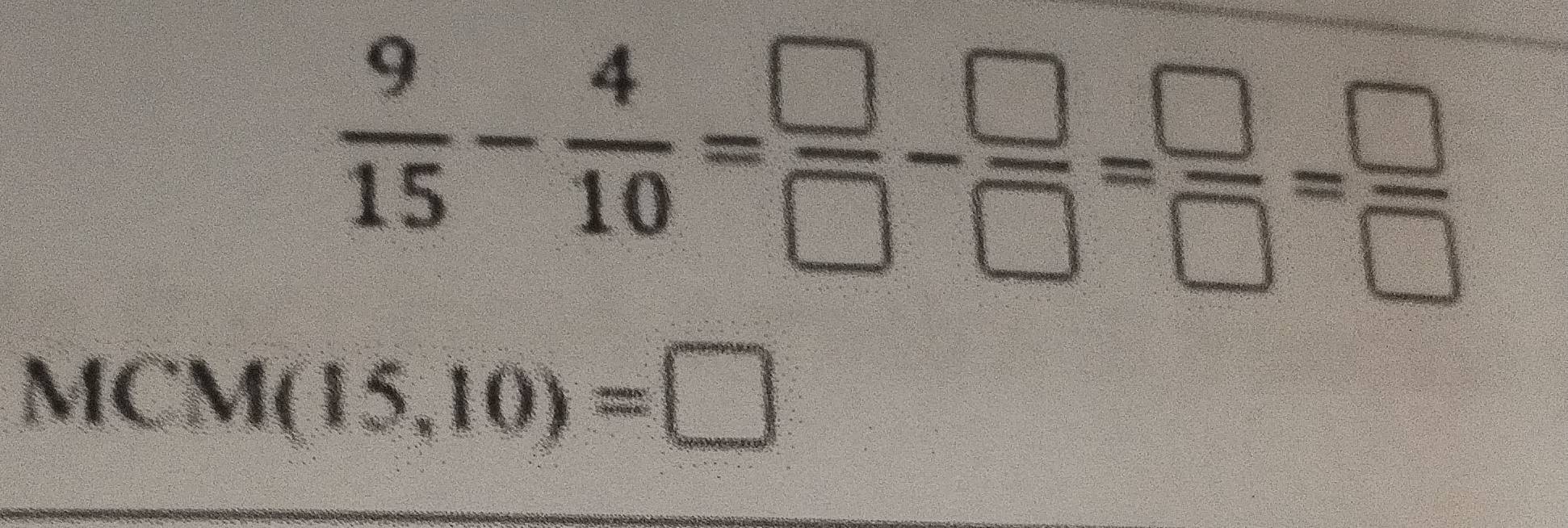  9/15 - 4/10 = □ /□  - □ /□  = □ /□  = □ /□  
MCM(15,10)=□