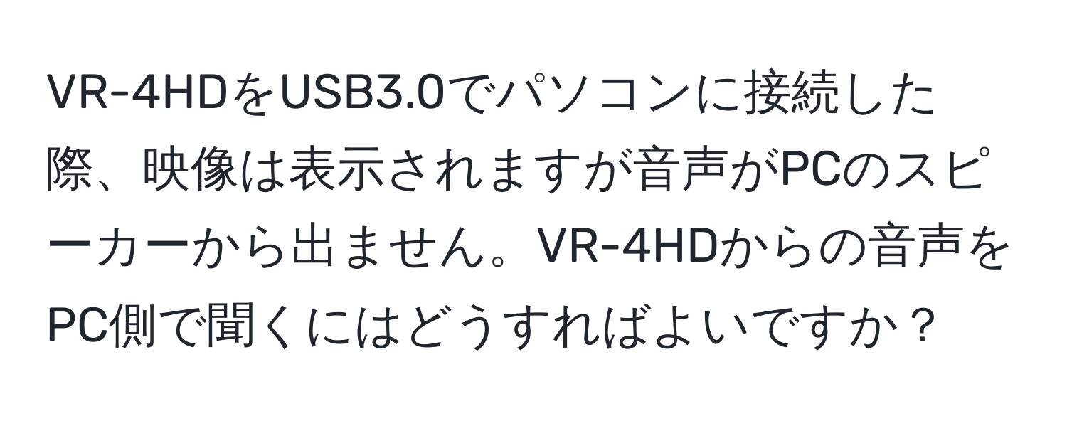 VR-4HDをUSB3.0でパソコンに接続した際、映像は表示されますが音声がPCのスピーカーから出ません。VR-4HDからの音声をPC側で聞くにはどうすればよいですか？