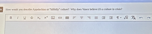 How would you describe Appalachian or “hillbilly” culture? Why does Vance believe it's a culture in crisis? 
B i U x_2 x^2 - π -sqrt(x) overline XA