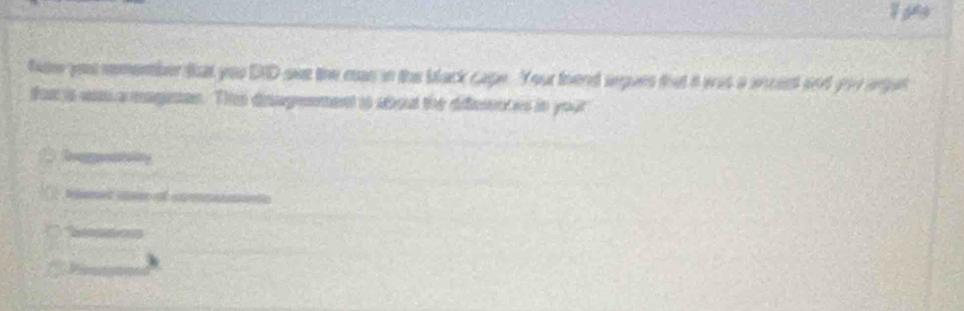 fow you remember that you DID see the cas in the black cape. Your thend srgues that a was a sncect and you arget 
far is wam a magean. Thie deagenment io abou the diesnces in your 
Sogataing 
tmer m of cm