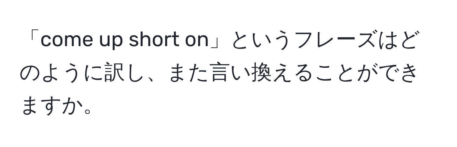 「come up short on」というフレーズはどのように訳し、また言い換えることができますか。