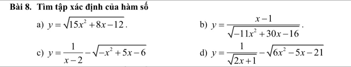 Tìm tập xác định của hàm số 
a) y=sqrt(15x^2+8x-12). b) y= (x-1)/sqrt(-11x^2+30x-16) ·
c) y= 1/x-2 -sqrt(-x^2+5x-6) d) y= 1/sqrt(2x+1) -sqrt(6x^2-5x-21)