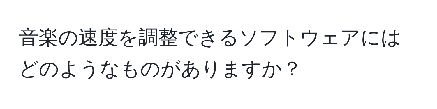 音楽の速度を調整できるソフトウェアにはどのようなものがありますか？