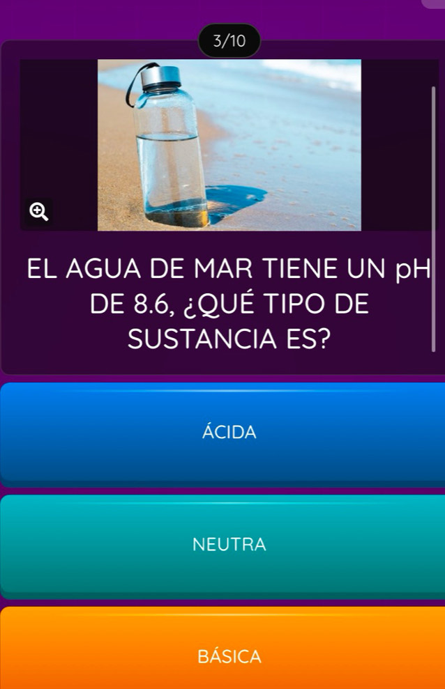 3/10
EL AGUA DE MAR TIENE UN pH
DE 8.6, ¿QUÉ TIPO DE
SUSTANCIA ES?
ÁCIDA
NEUTRA
bÁsica